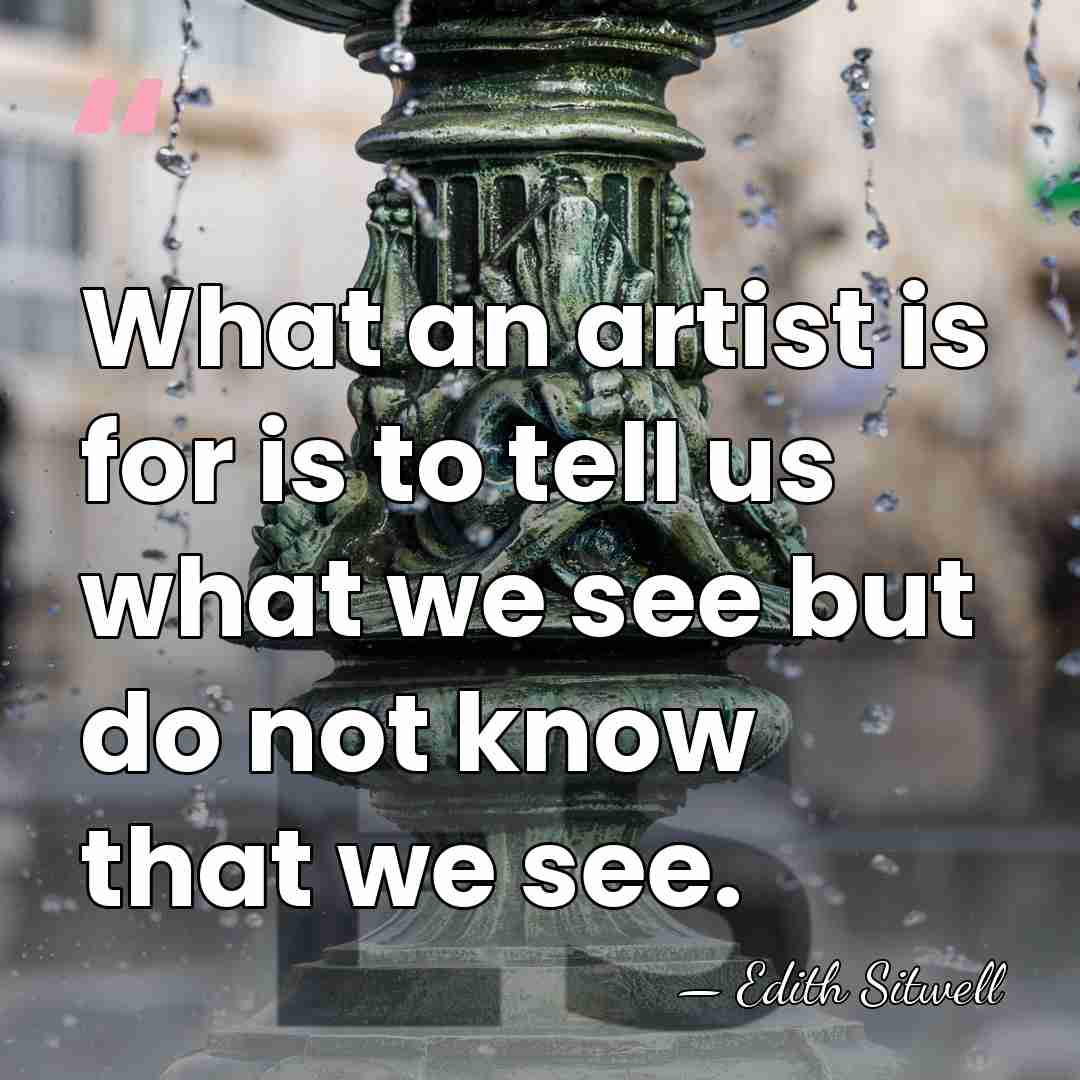 What an artist is for is to tell us what we see&hellip; - Edith Sitwell