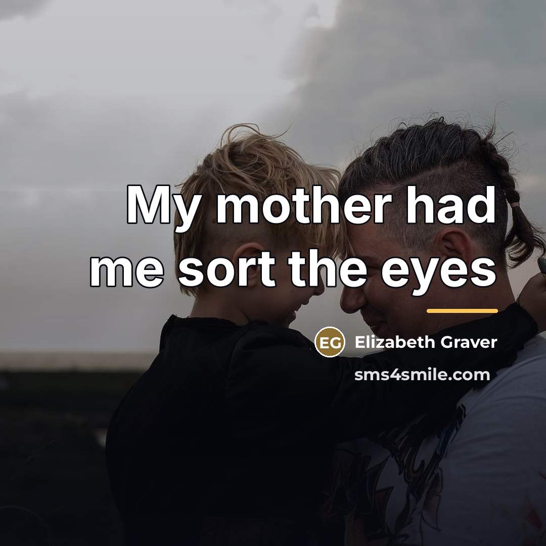 “My mother had me sort the eyes…” quote by Elizabeth Graver