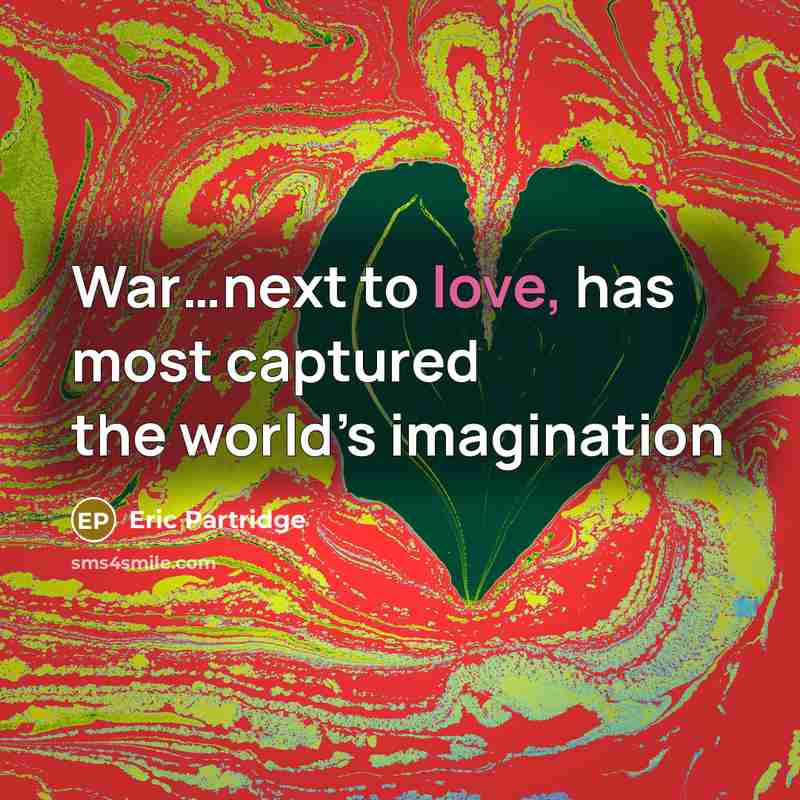 “War…next to love, has most captured the world’s imagination…” quote by Eric Partridge