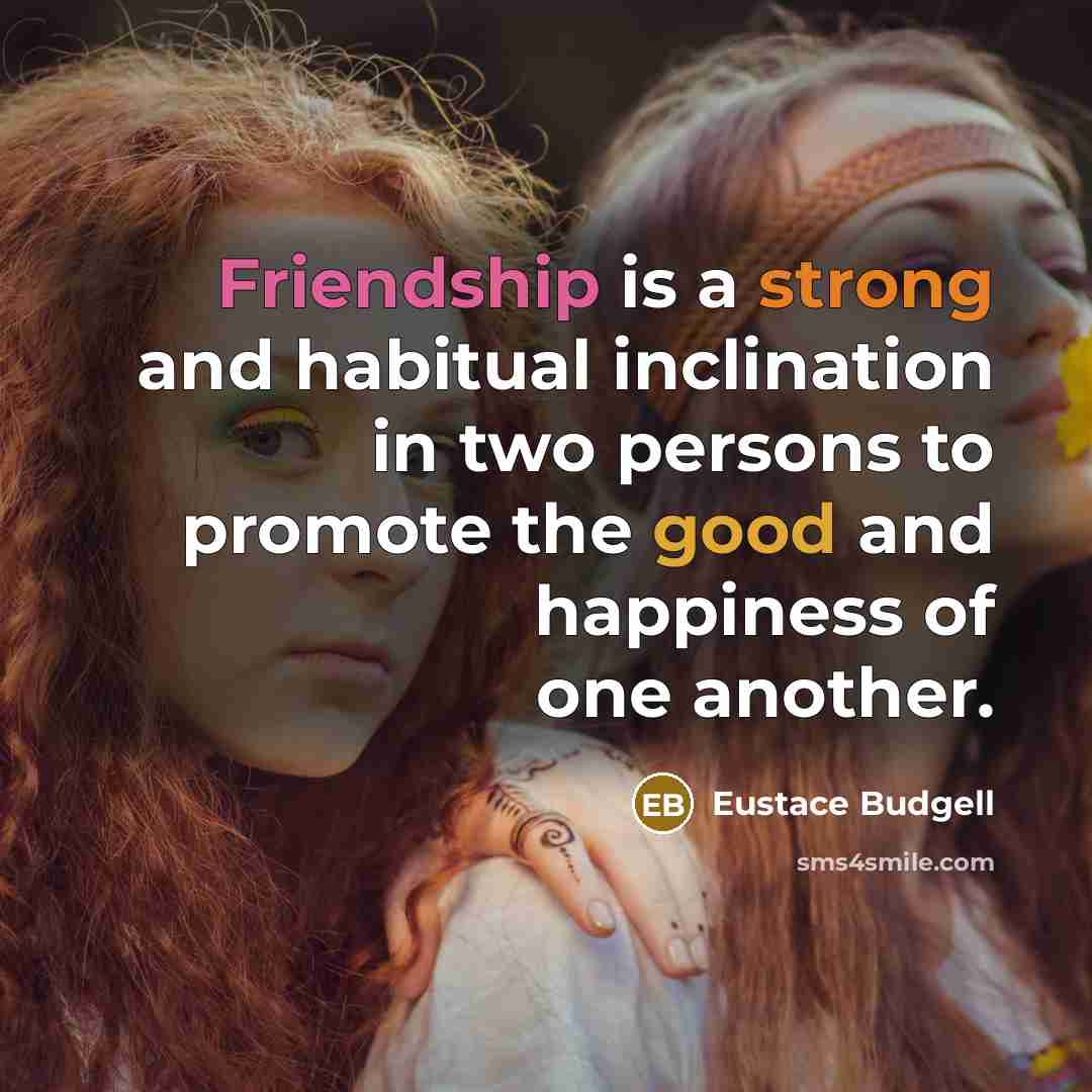 “Friendship is a strong and habitual inclination in two persons to promote the good and happiness of one another.” quote by Eustace Budgell