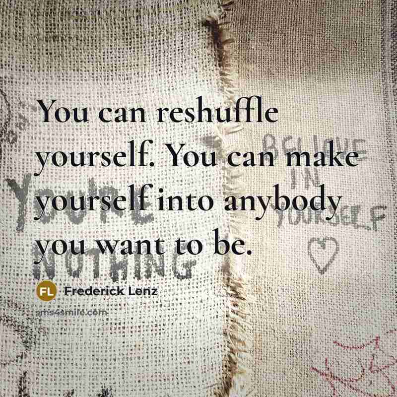 “You can reshuffle yourself. You can make yourself into anybody…” quote by Frederick Lenz