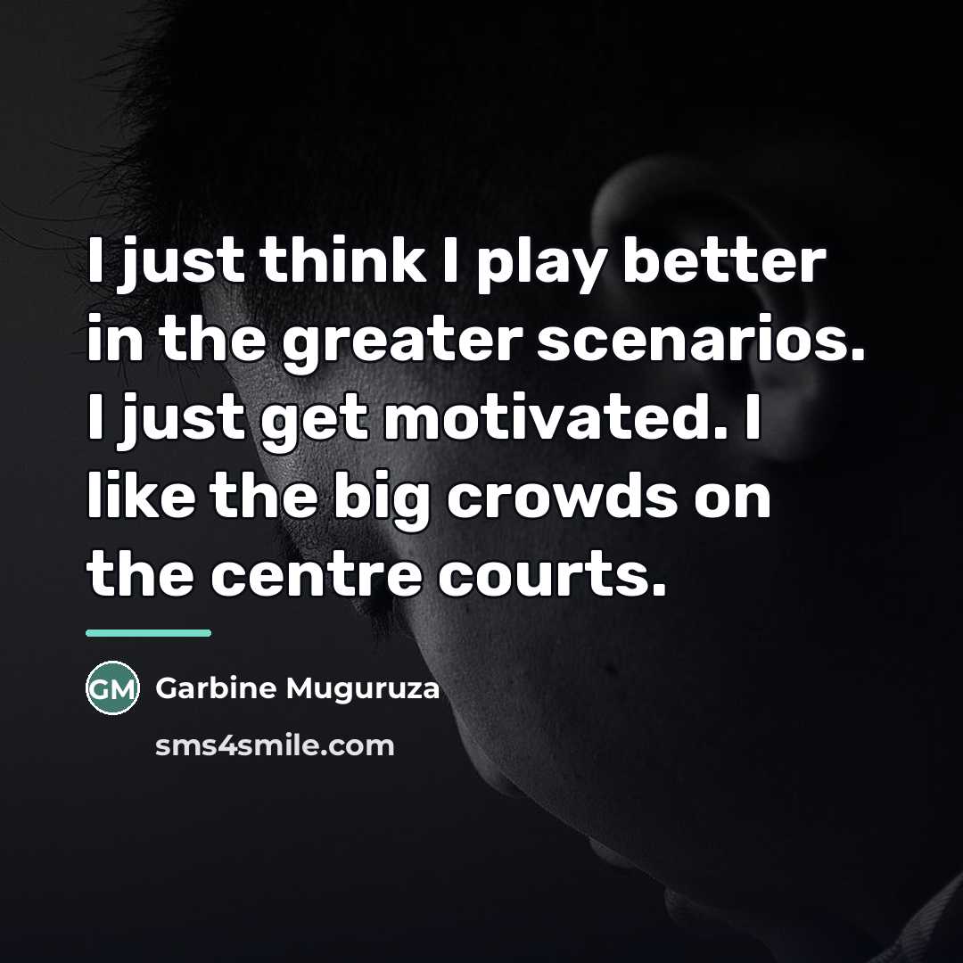“I just think I play better in the greater scenarios.…” quote by Garbine Muguruza