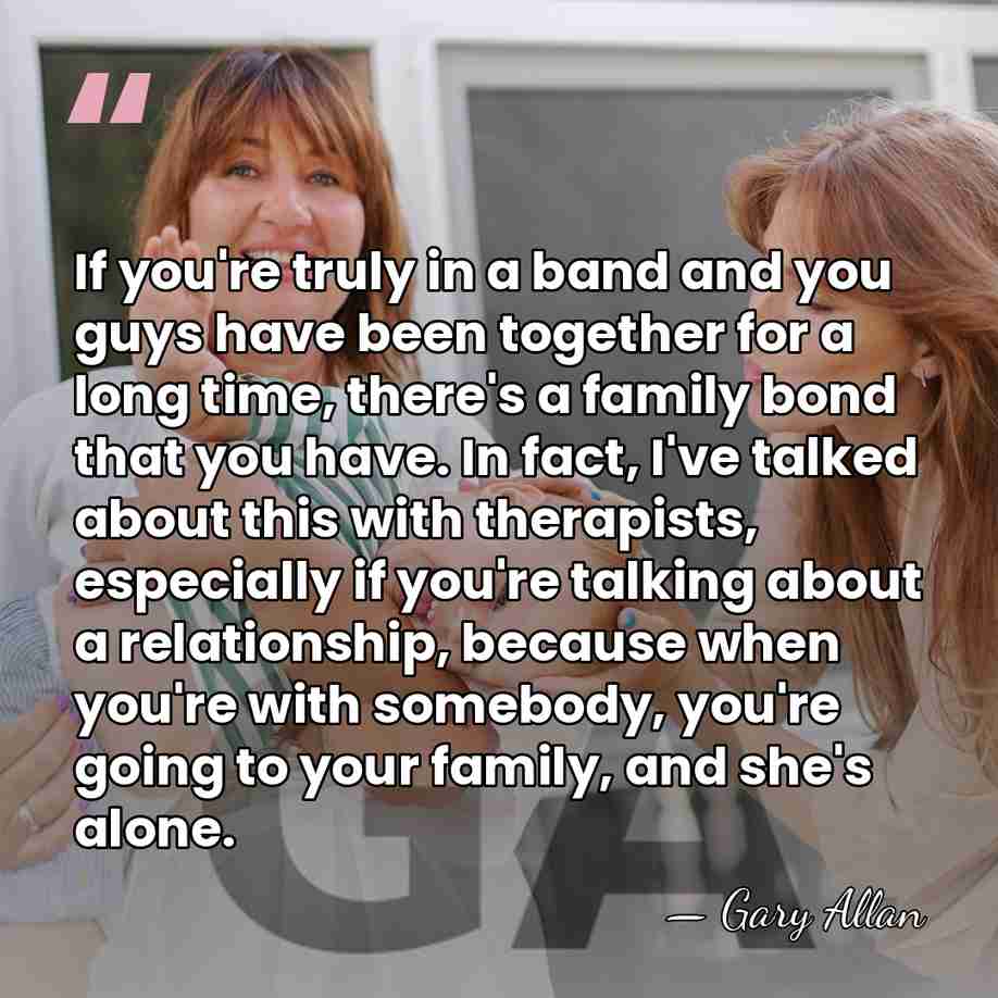 If you're truly in a band and you guys have been together&hellip; - Gary Allan