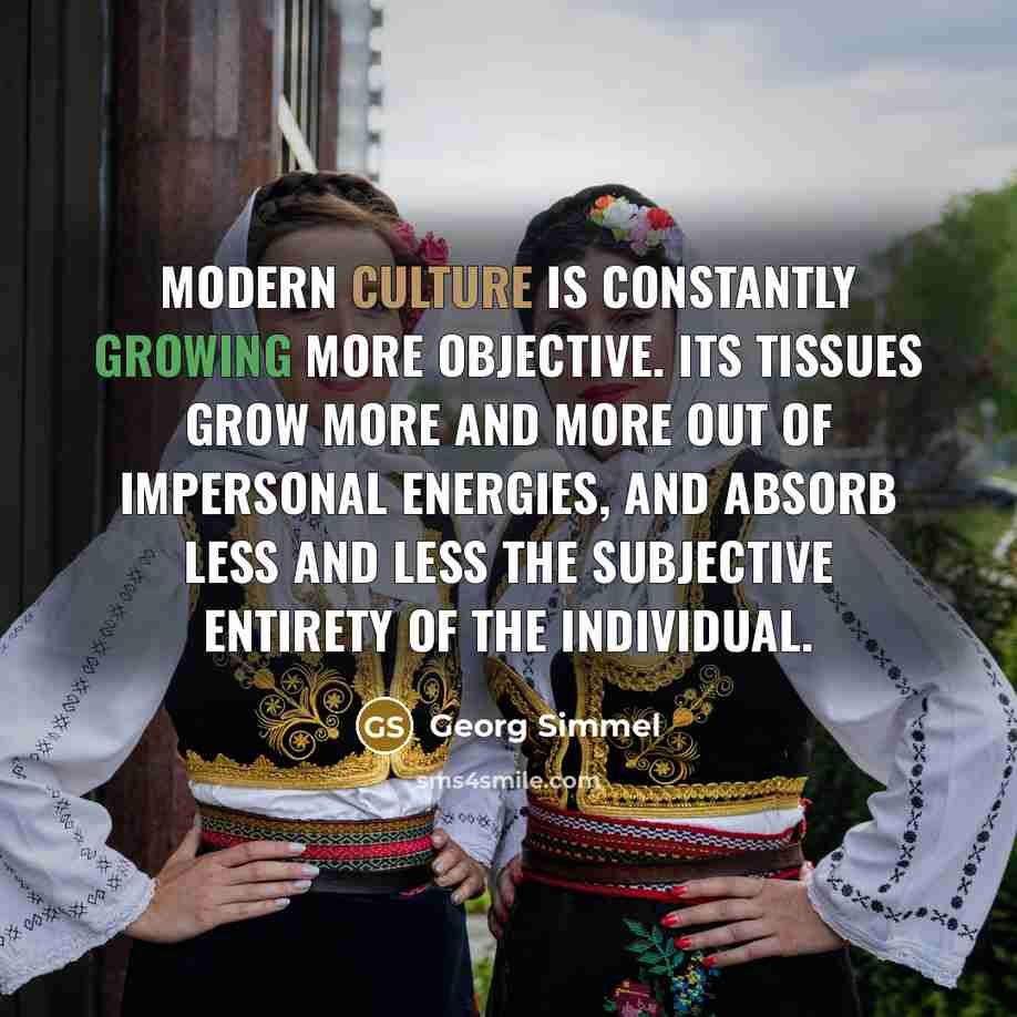 “Modern culture is constantly growing more objective. Its tissues grow…” quote by Georg Simmel