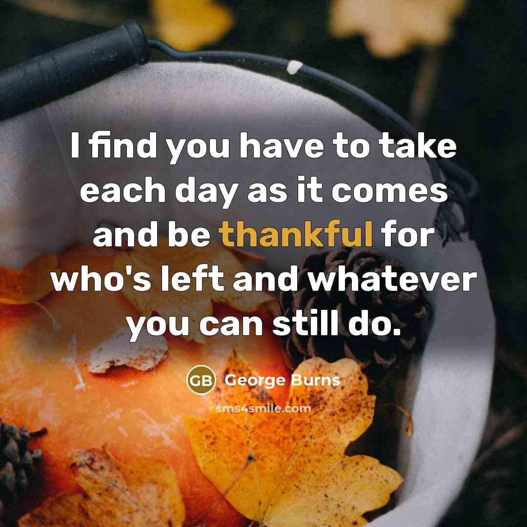 “I find you have to take each day as it…” quote by George Burns