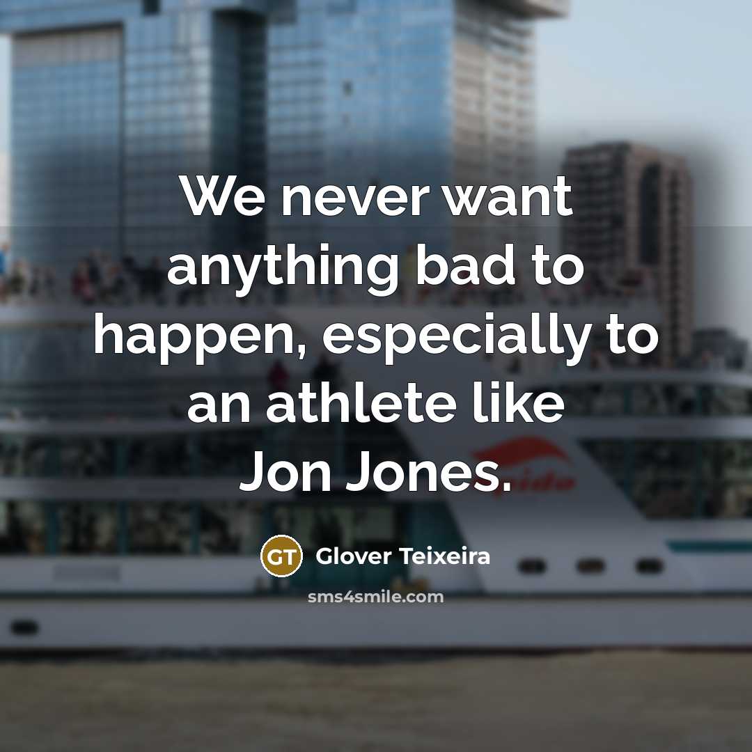 “We never want anything bad to happen, especially to an…” quote by Glover Teixeira