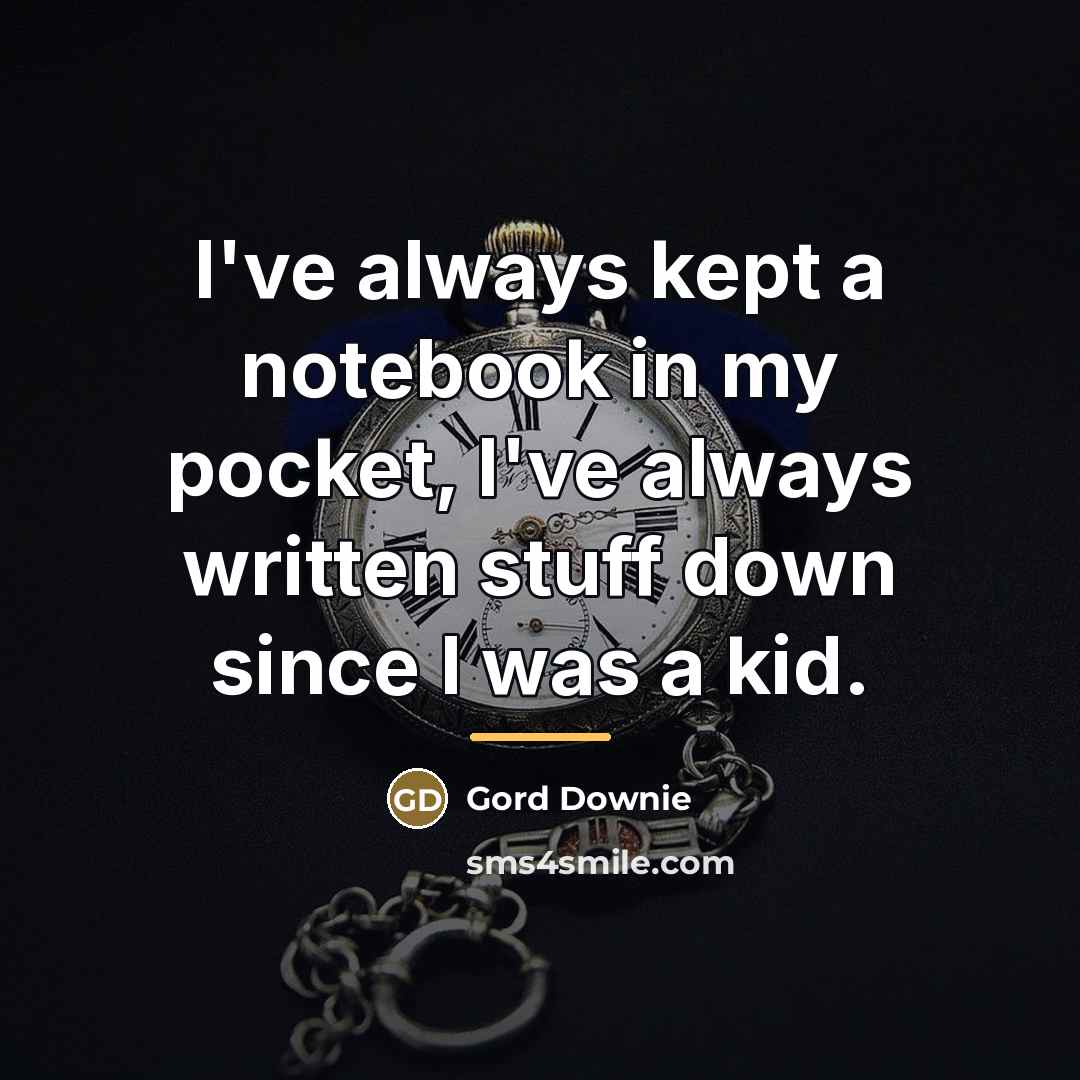 “I've always kept a notebook in my pocket, I've always…” quote by Gord Downie