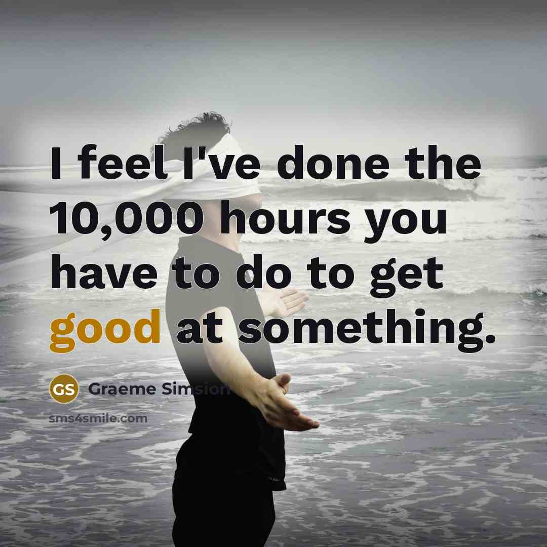 “I feel I've done the 10,000 hours you have to…” quote by Graeme Simsion