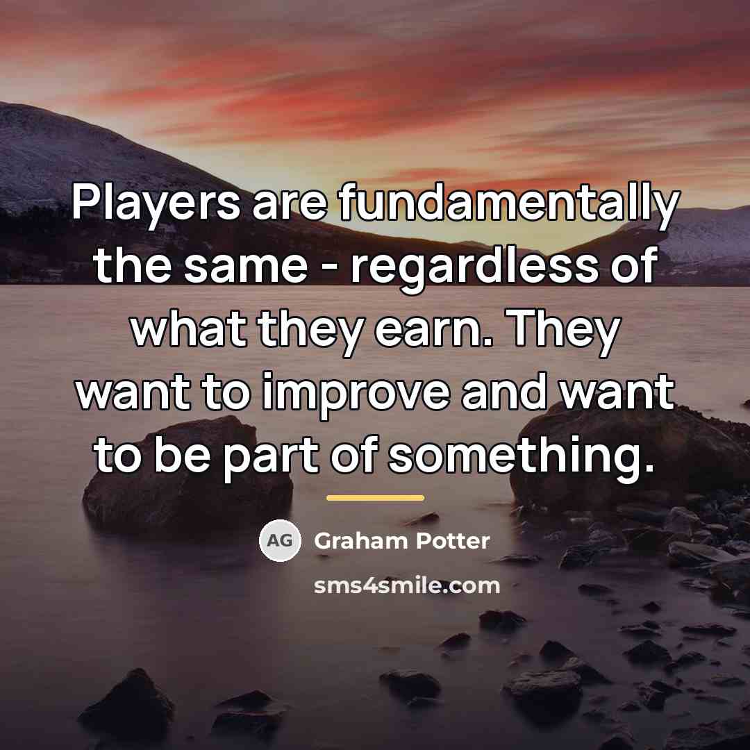 “Players are fundamentally the same - regardless of what they…” quote by Graham Potter