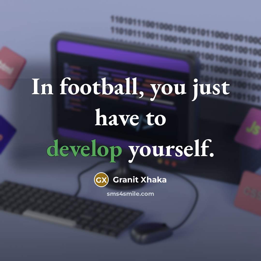 “In football, you just have to develop yourself.…” quote by Granit Xhaka
