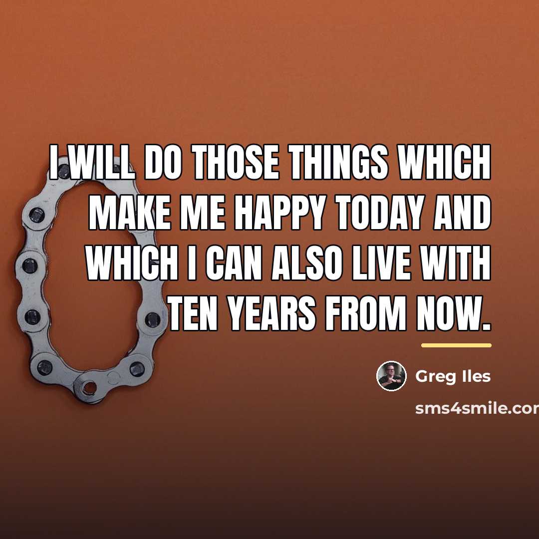 “I will do those things which make me happy today…” quote by Greg Iles