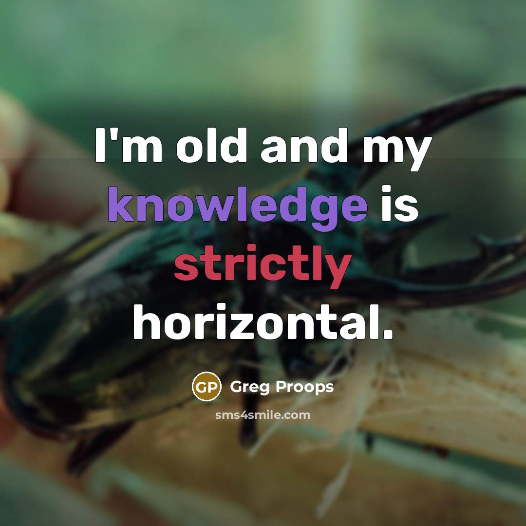 “I'm old and my knowledge is strictly horizontal.” quote by Greg Proops