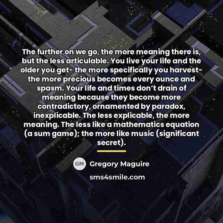“The further on we go, the more meaning there is,…” quote by Gregory Maguire