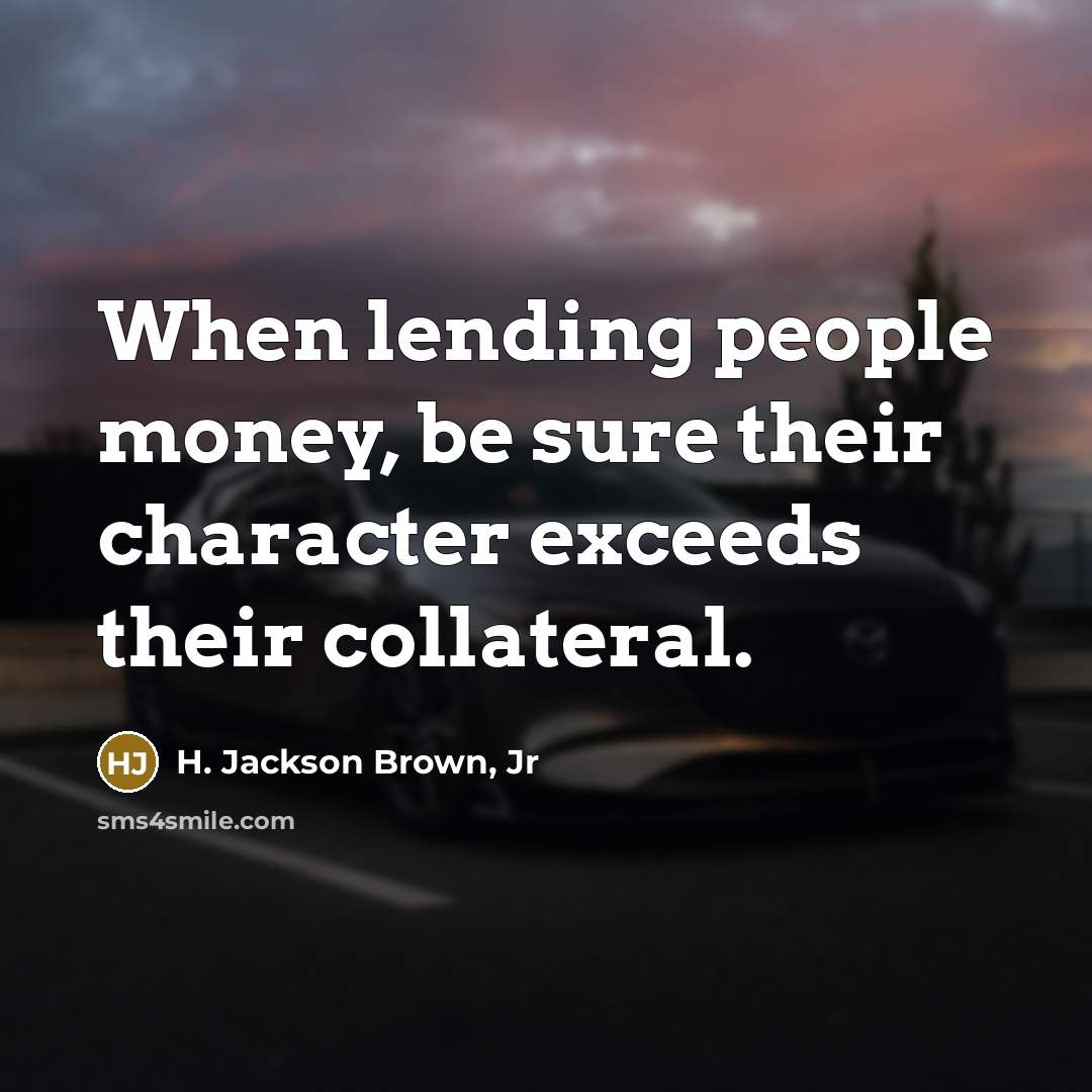 “When lending people money, be sure their character exceeds their…” quote by H. Jackson Brown, Jr