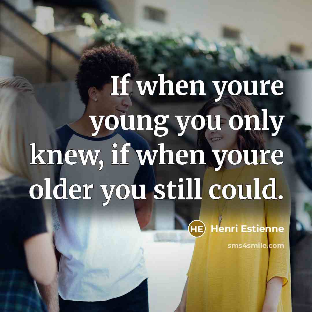 “If when youre young you only knew, if when youre older you still could.” quote by Henri Estienne