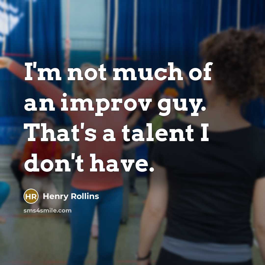 “I'm not much of an improv guy. That's a talent…” quote by Henry Rollins