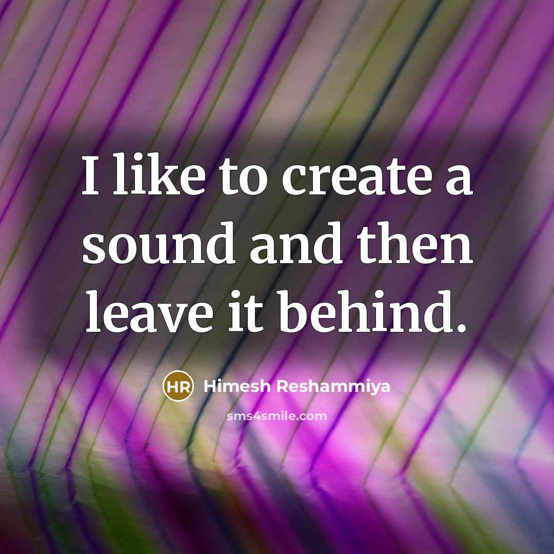“I like to create a sound and then leave it…” quote by Himesh Reshammiya