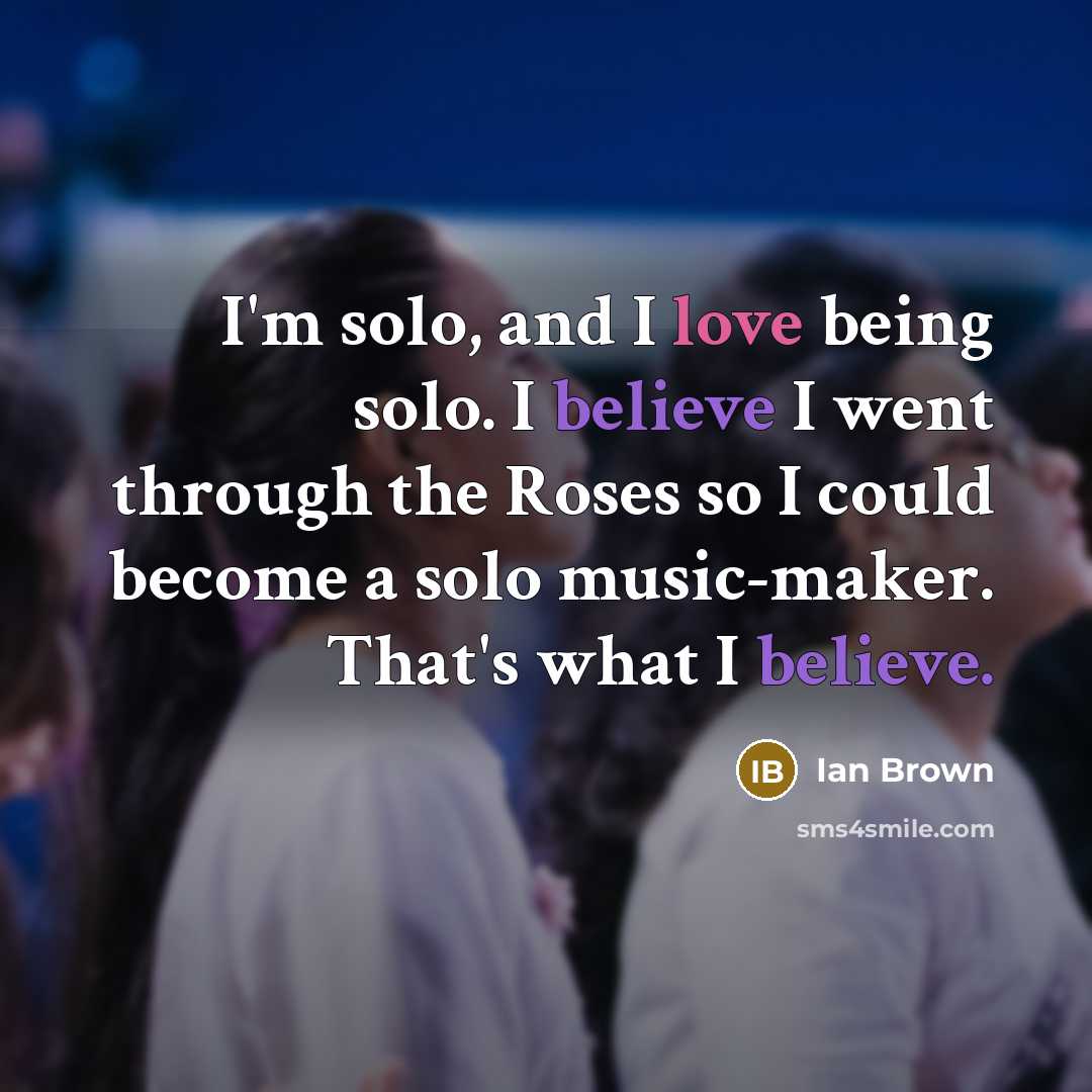 “I'm solo, and I love being solo. I believe I…” quote by Ian Brown