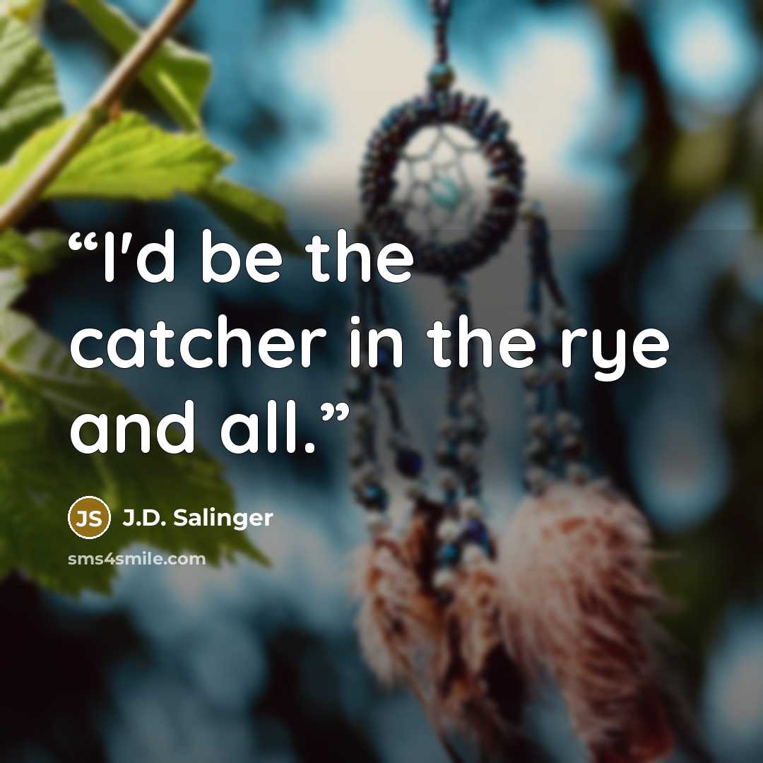 “I'd be the catcher in the rye and all.” quote by J.D. Salinger