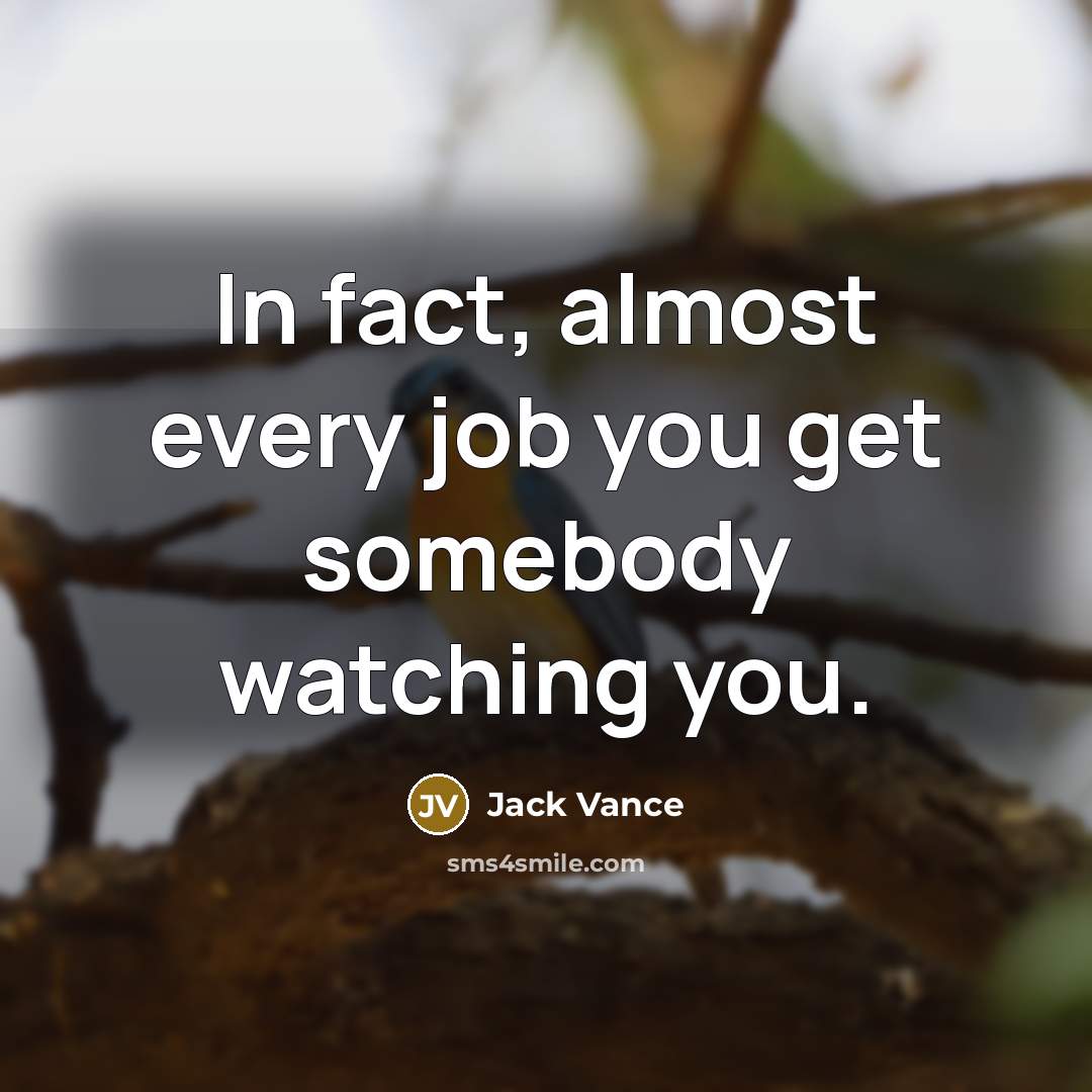 “In fact, almost every job you get somebody watching you.…” quote by Jack Vance