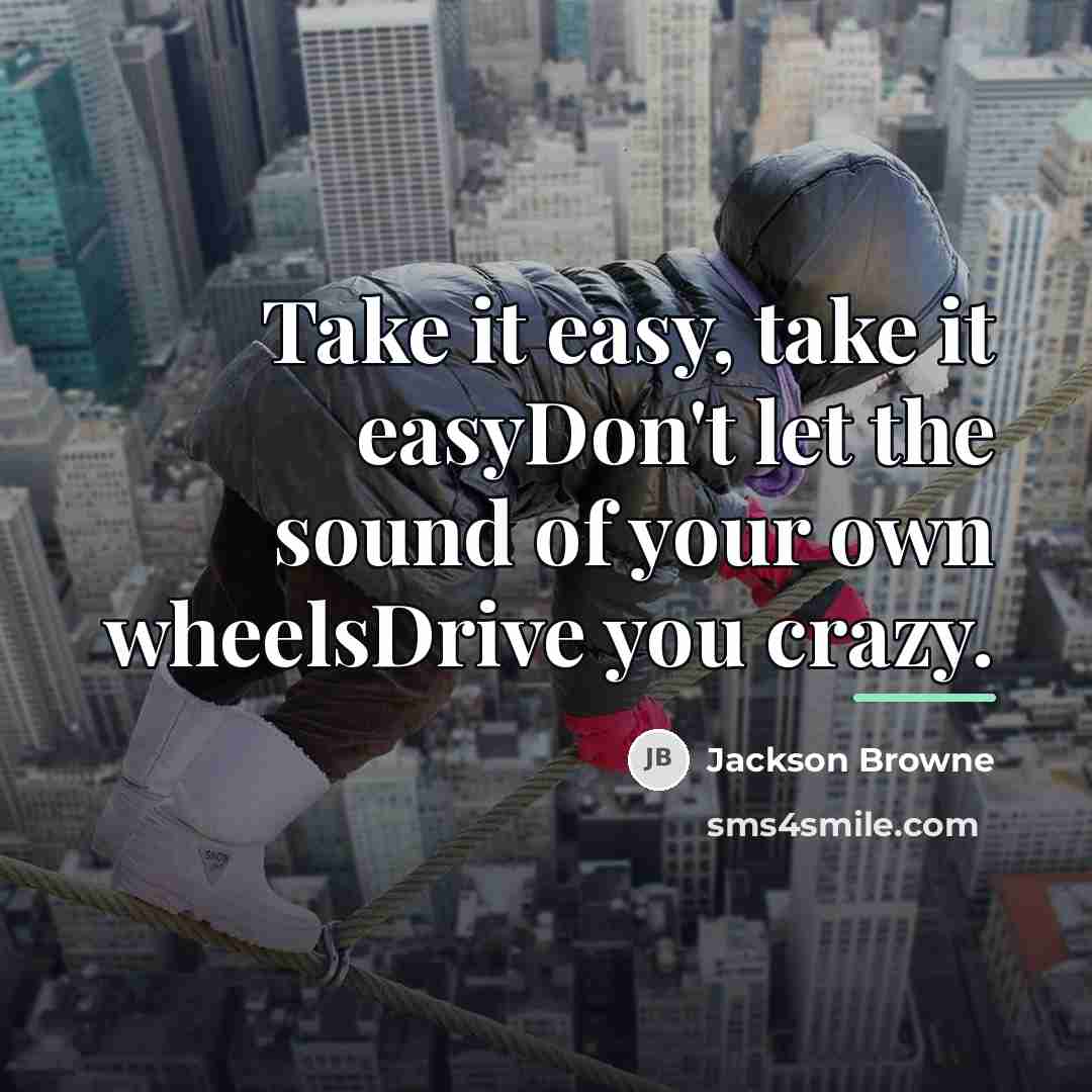 “Take it easy, take it easyDon't let the sound of…” quote by Jackson Browne