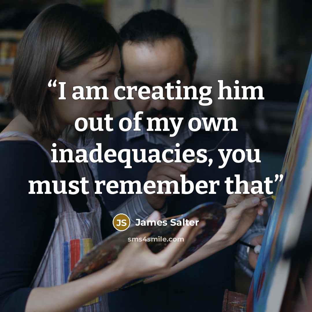 “I am creating him out of my own inadequacies, you must remember that” quote by James Salter