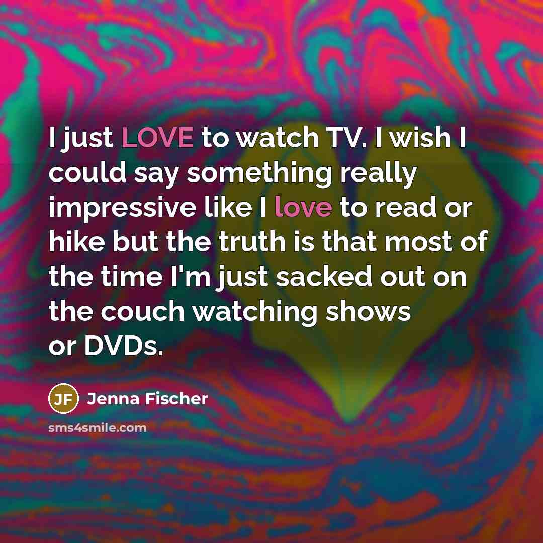 “I just LOVE to watch TV. I wish I could…” quote by Jenna Fischer