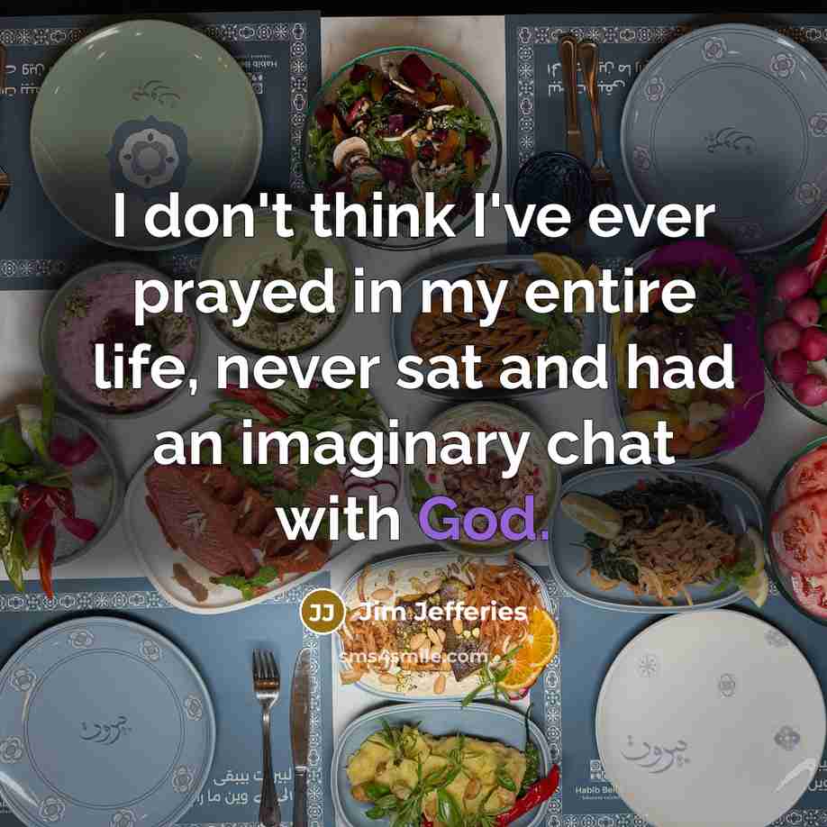 “I don't think I've ever prayed in my entire life,…” quote by Jim Jefferies