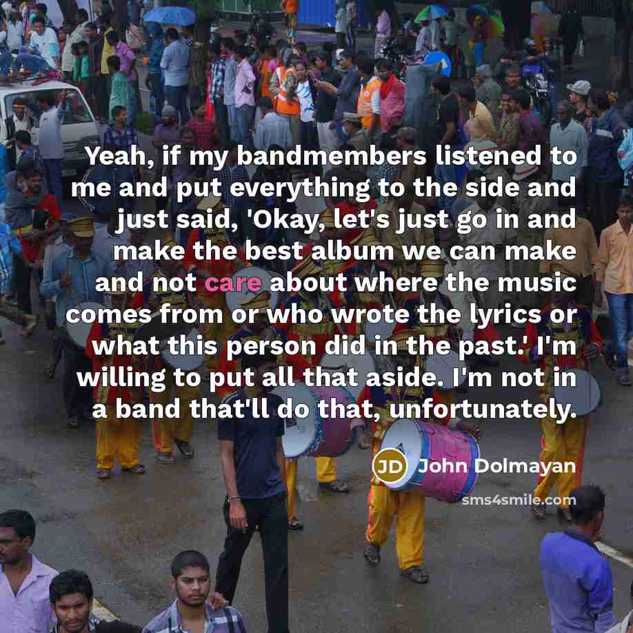 “Yeah, if my bandmembers listened to me and put everything…” quote by John Dolmayan