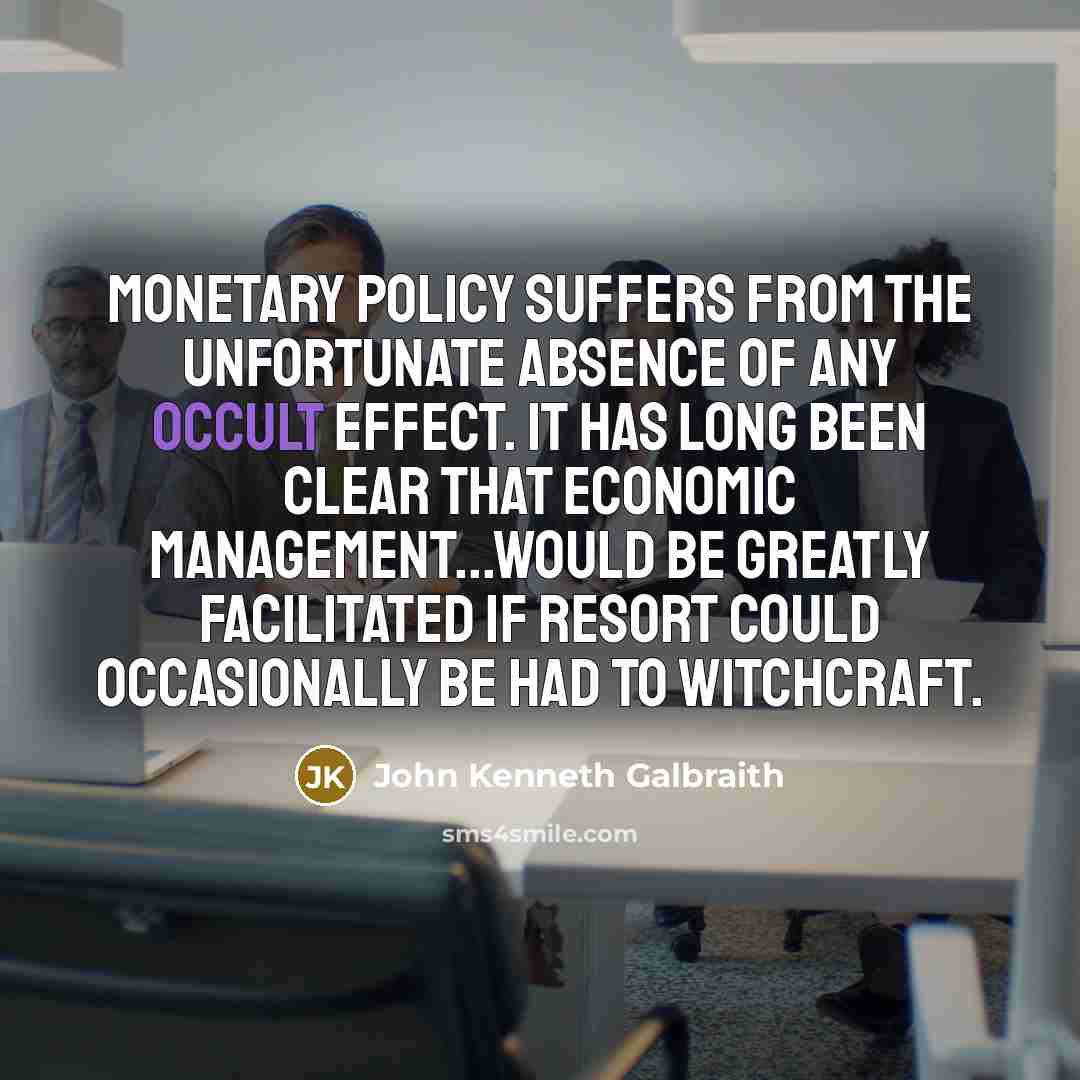 “Monetary policy suffers from the unfortunate absence of any occult…” quote by John Kenneth Galbraith