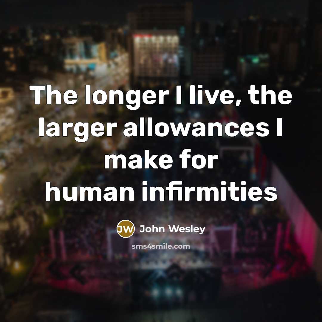“The longer I live, the larger allowances I make for…” quote by John Wesley