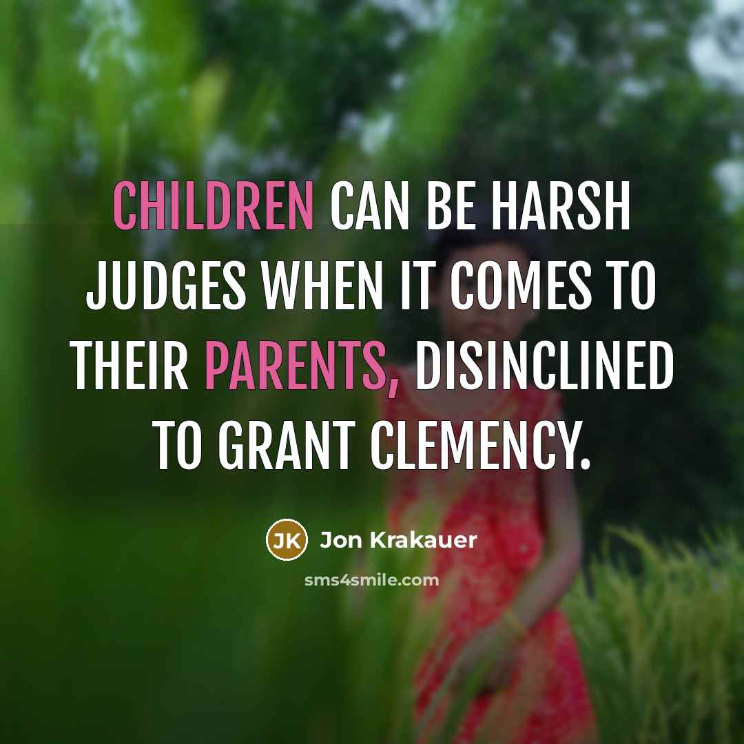 “Children can be harsh judges when it comes to their parents, disinclined to grant clemency.” quote by Jon Krakauer