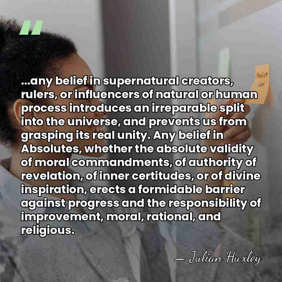 ...any belief in supernatural creators, rulers, or influencers of natural or human&hellip; - Julian Huxley