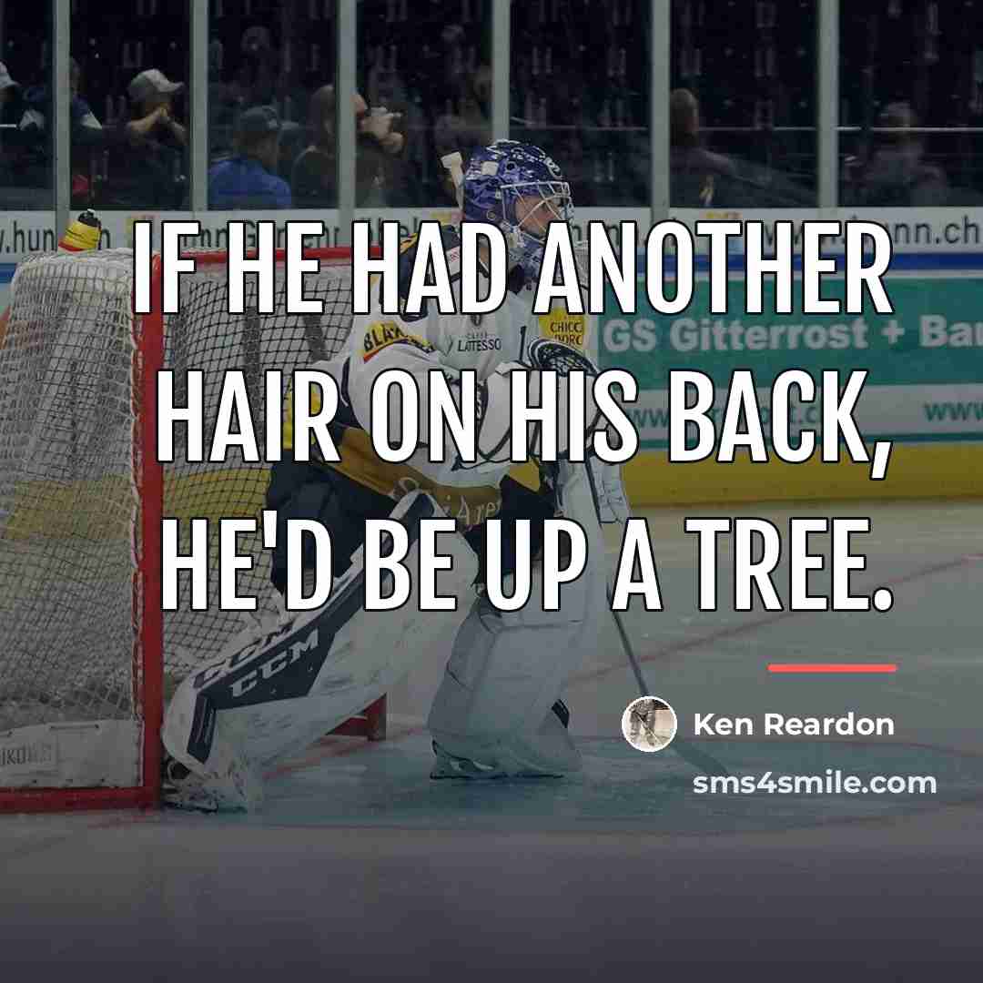 “If he had another hair on his back, he'd be…” quote by Ken Reardon
