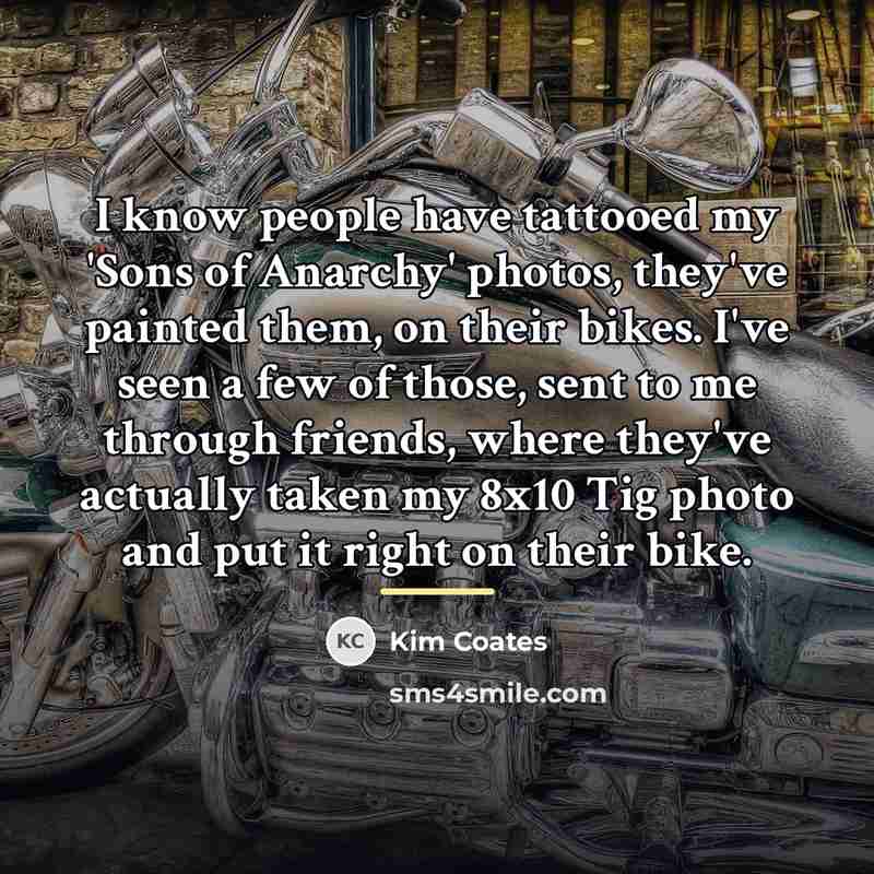 “I know people have tattooed my 'Sons of Anarchy' photos,…” quote by Kim Coates