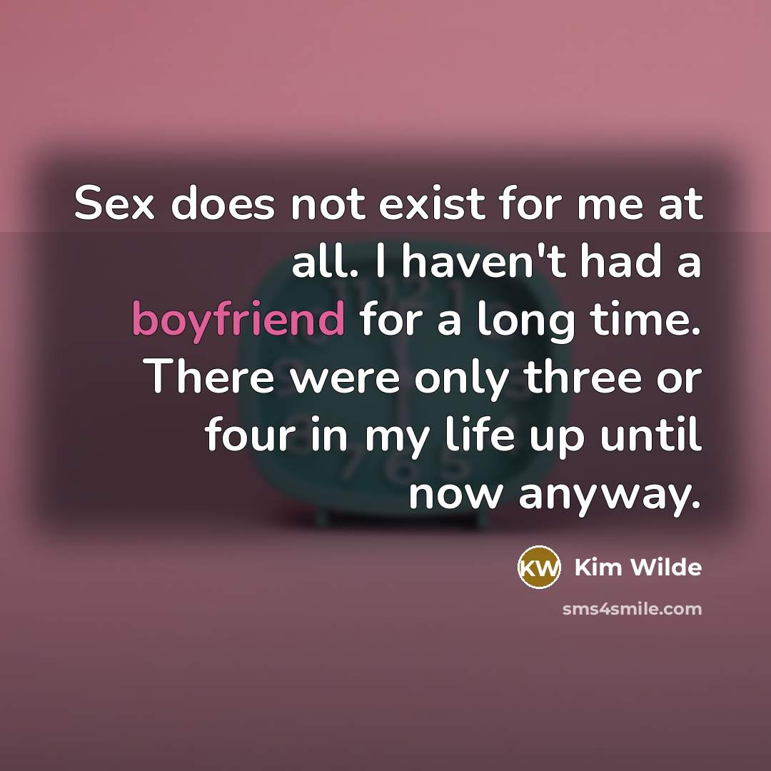 “Sex does not exist for me at all. I haven't had a boyfriend for a long time. There were only three or four in my life up until now anyway.” quote by Kim Wilde