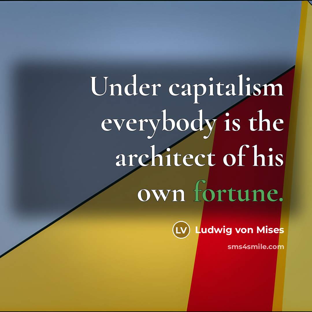 “Under capitalism everybody is the architect of his own fortune.…” quote by Ludwig von Mises