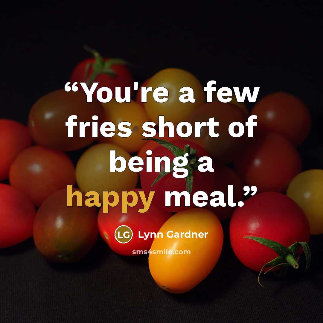 “You're a few fries short of being a happy meal.” quote by Lynn Gardner