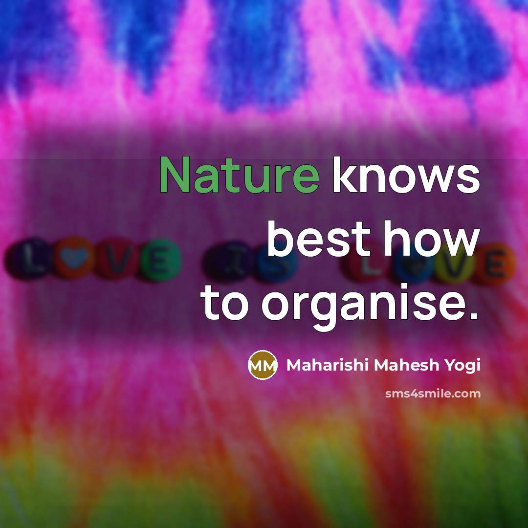 “Nature knows best how to organise.…” quote by Maharishi Mahesh Yogi