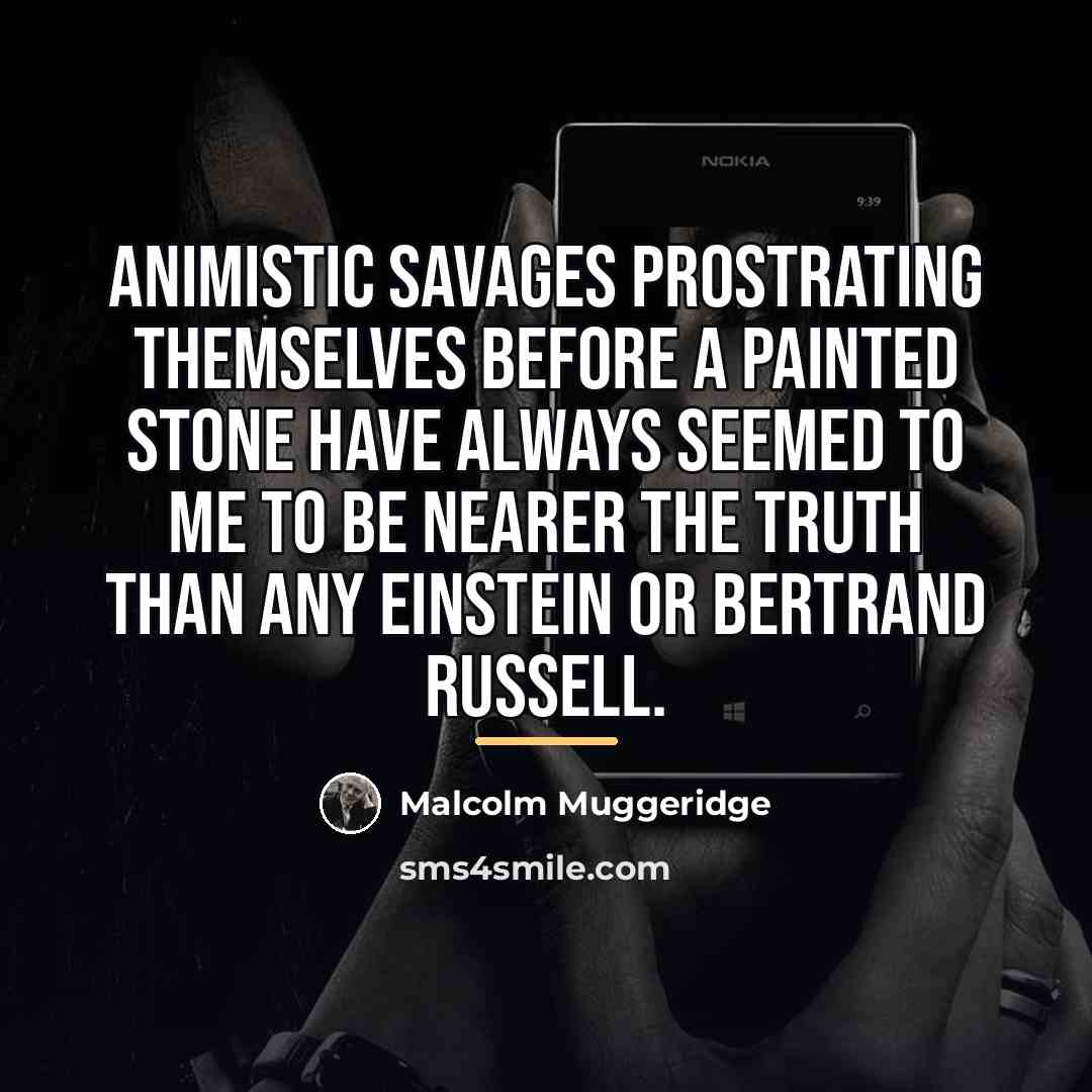 “Animistic savages prostrating themselves before a painted stone have always…” quote by Malcolm Muggeridge