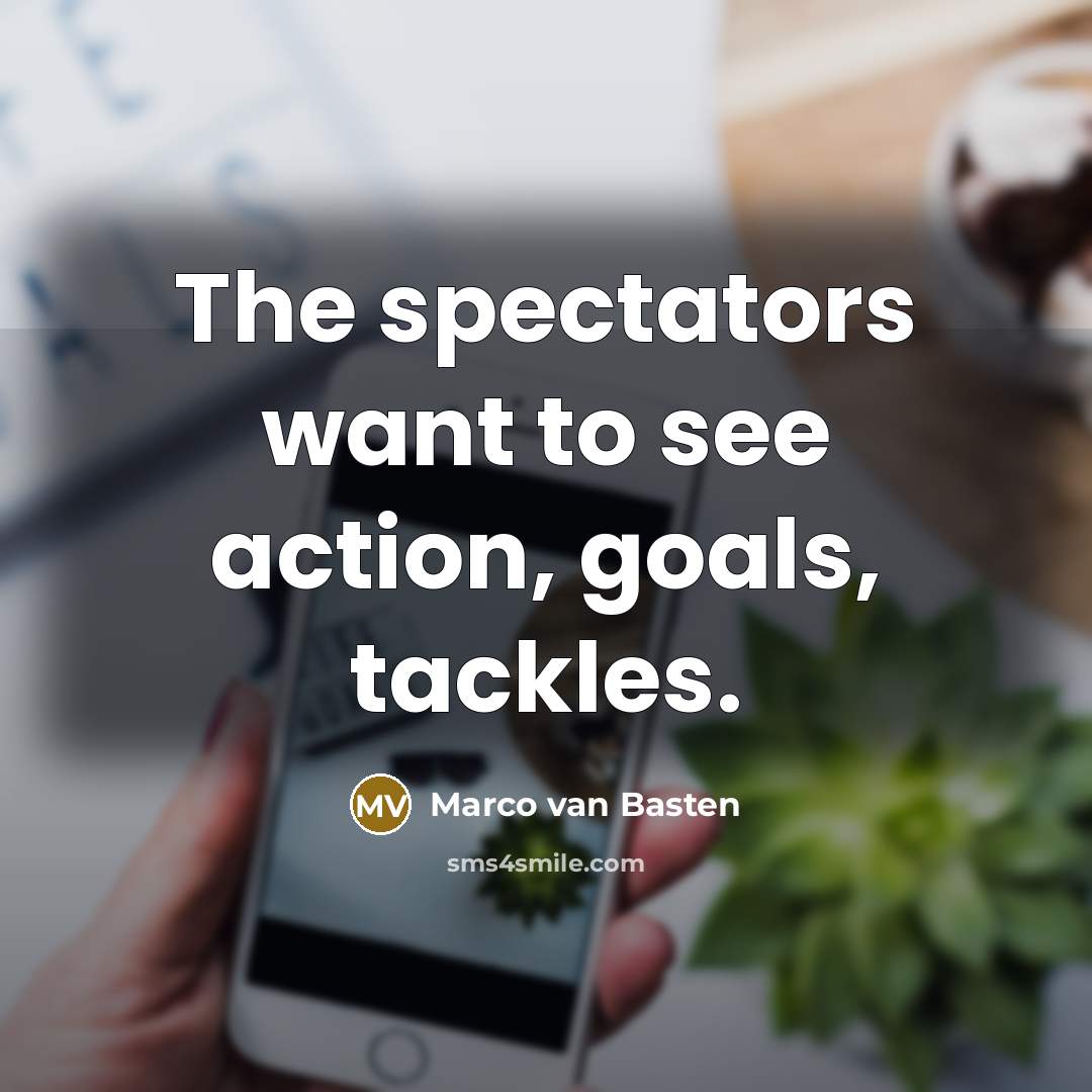 “The spectators want to see action, goals, tackles.…” quote by Marco van Basten