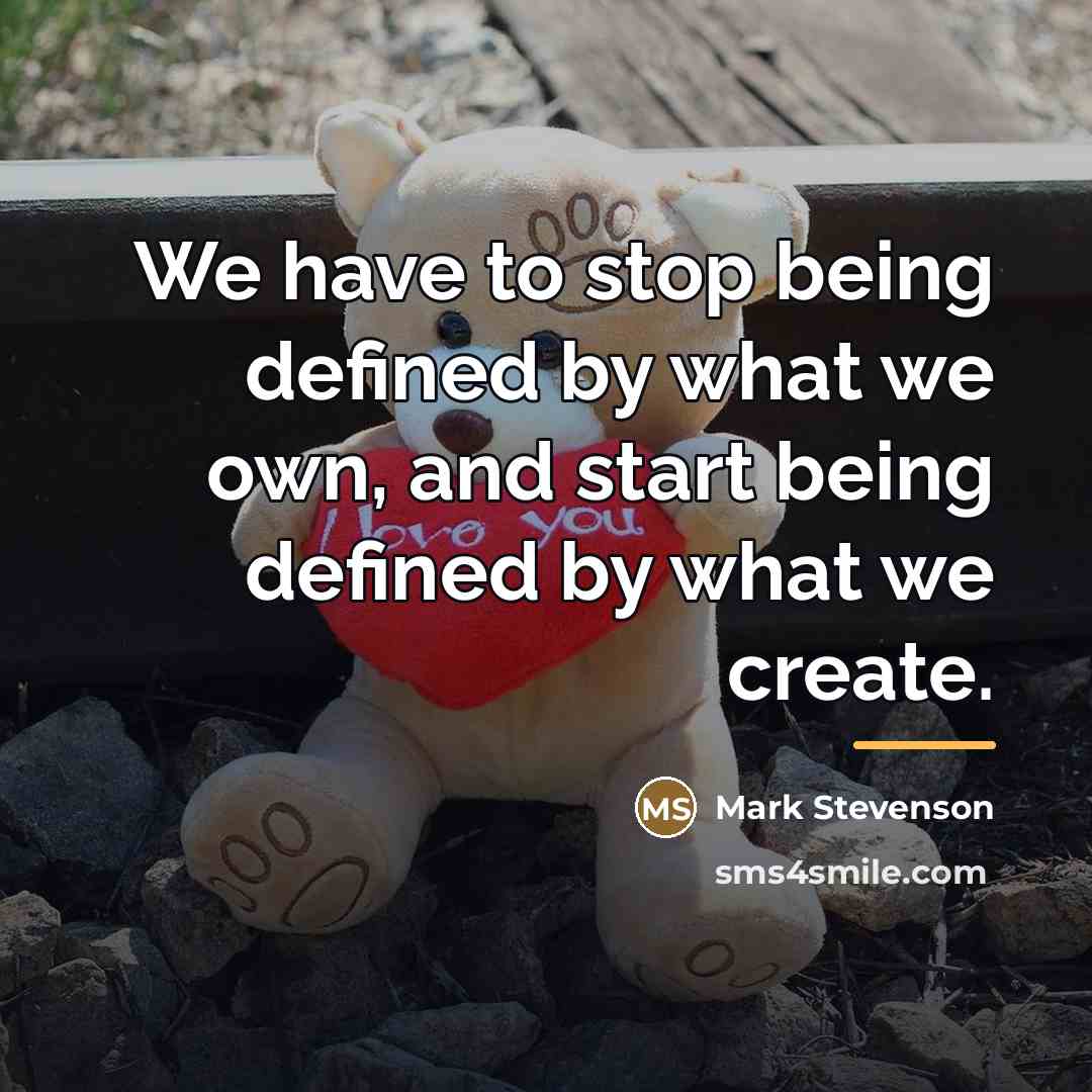 “We have to stop being defined by what we own,…” quote by Mark Stevenson