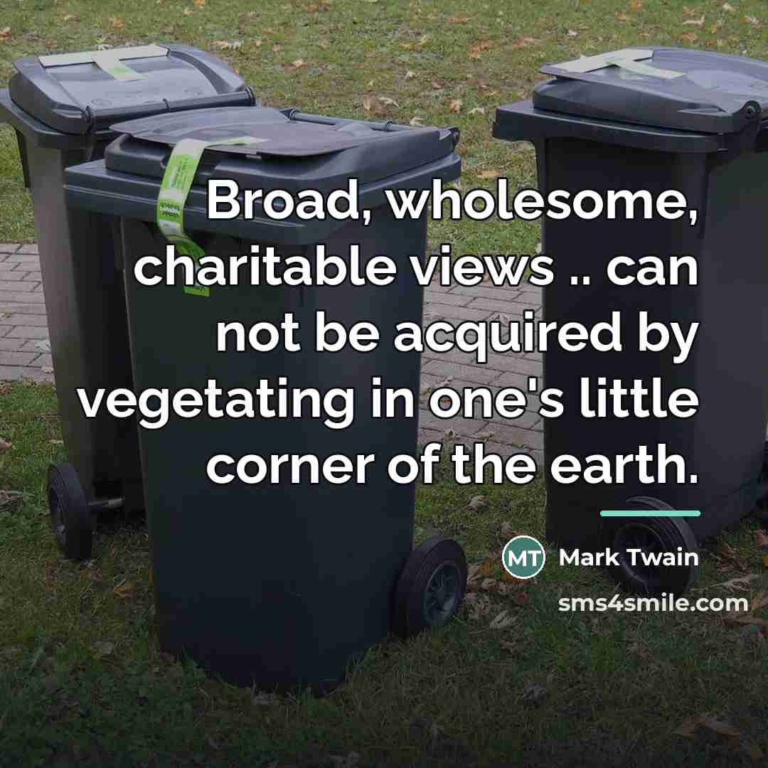 “Broad, wholesome, charitable views .. can not be acquired by…” quote by Mark Twain