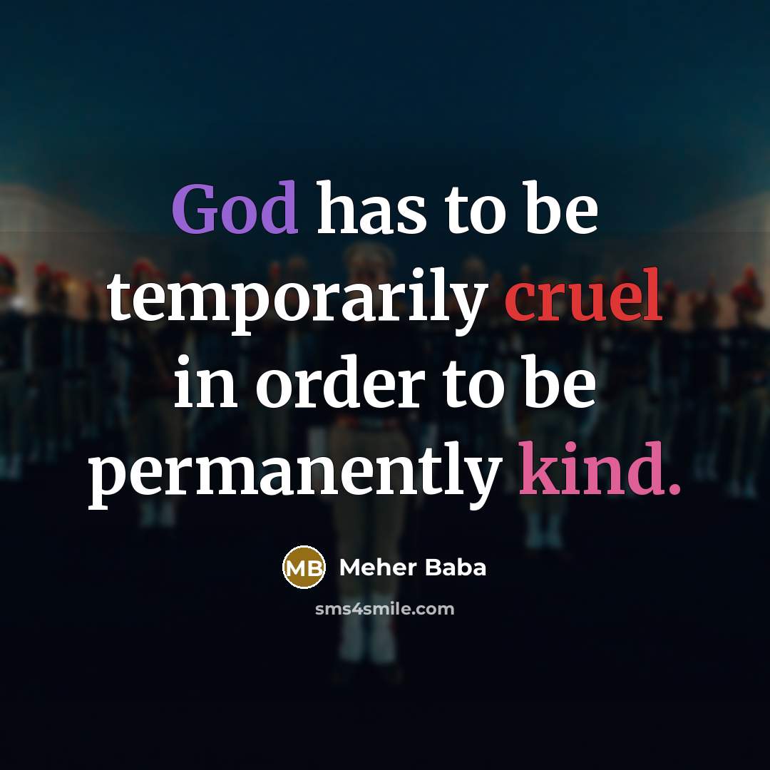 “God has to be temporarily cruel in order to be permanently kind.” quote by Meher Baba