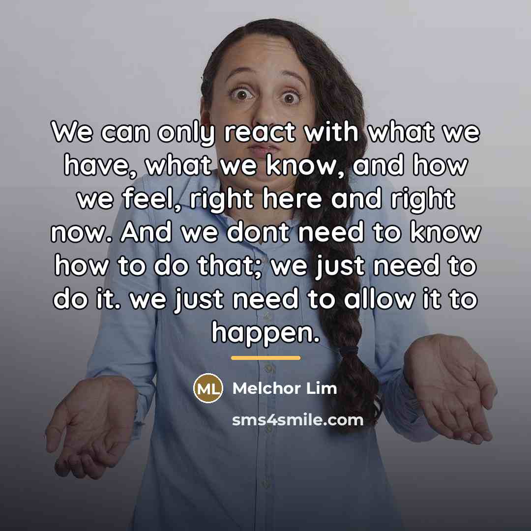 “We can only react with what we have, what we…” quote by Melchor Lim