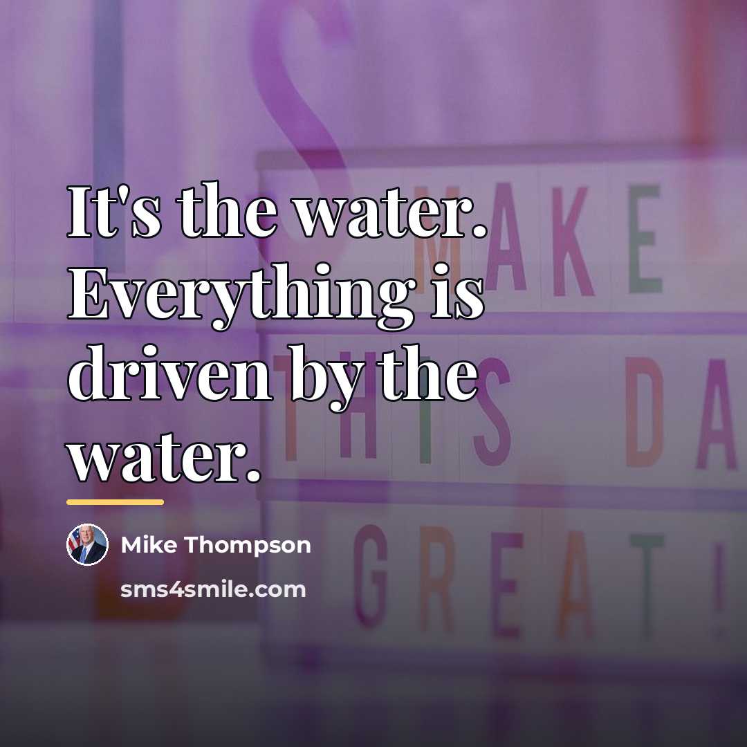 “It's the water. Everything is driven by the water.…” quote by Mike Thompson