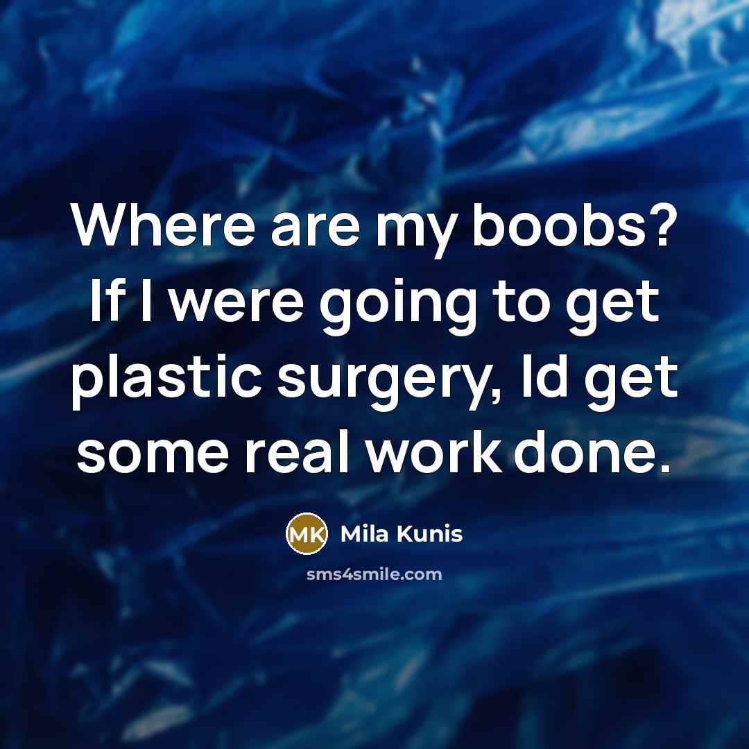 “Where are my boobs? If I were going to get plastic surgery, Id get some real work done.” quote by Mila Kunis