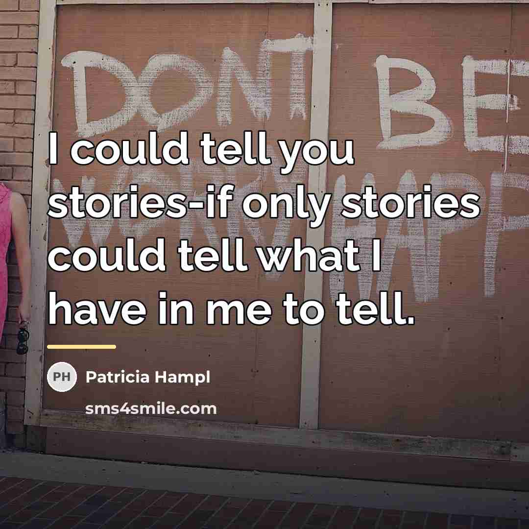 “I could tell you stories-if only stories could tell what…” quote by Patricia Hampl