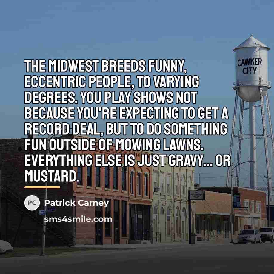 “The Midwest breeds funny, eccentric people, to varying degrees. You…” quote by Patrick Carney