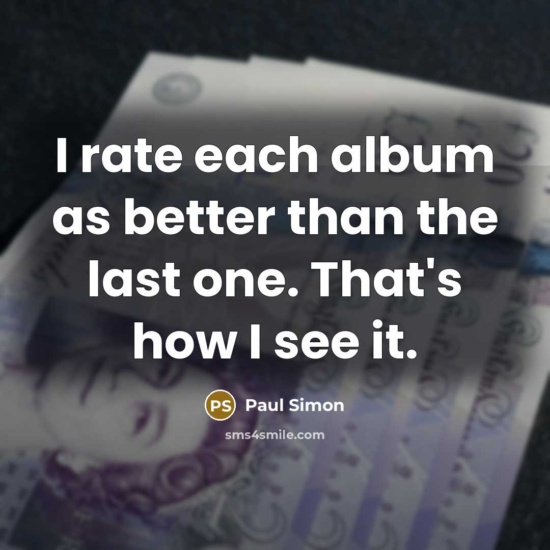 “I rate each album as better than the last one.…” quote by Paul Simon